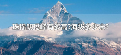 ​珠穆朗玛峰有多高?海拔多少米?（珠穆朗玛峰海拔最高多少米高）