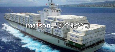 ​matson是哪个船公司（matson船公司中文名）