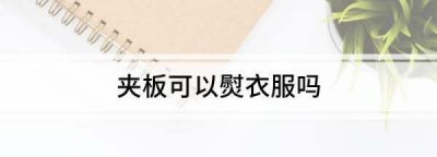 夹板可以熨衣服,夹头发的夹板可以熨衣服吗