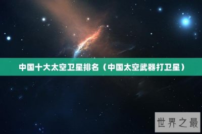 ​中国十大太空卫星排名（中国太空武器打卫星）