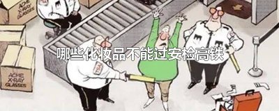 化妆品高铁能过安检吗 化妆品可以过安检吗高铁
