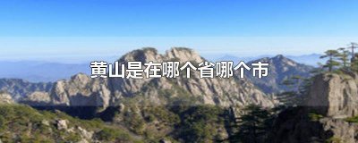 黄山市是在那个省那个市 黄山在那个省,那个市