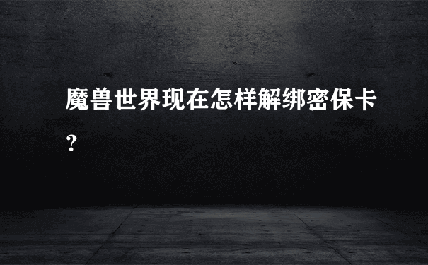 魔兽世界密保卡怎么解绑_怎样解绑密保卡 魔兽世界密保卡怎么解绑_怎样解绑密保卡