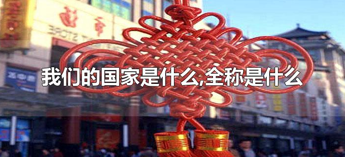我们的国家是什么,全称是什么