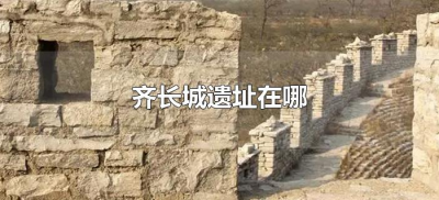 ​齐长城遗址在哪（齐长城遗址在什么位置）