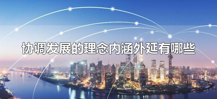 协调发展的理念内涵外延有哪些 协调发展的理念内涵外延有哪些
