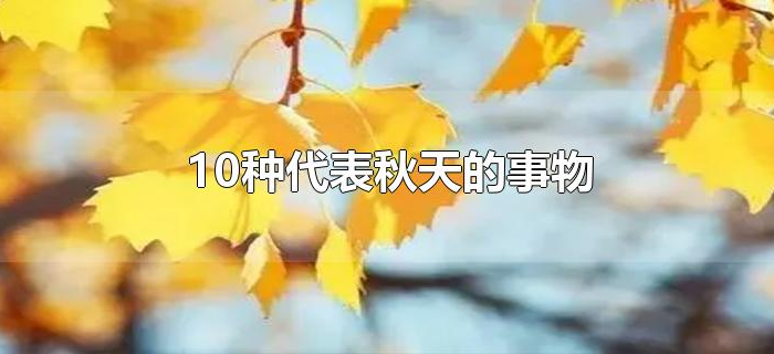 10种代表秋天的事物 10种代表秋天的事物