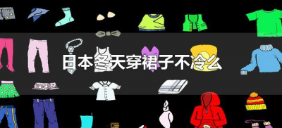 日本冬天穿裙子不冷么(日本女人冬天穿裙子不冷吗)
