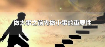 做大事之前先做小事的重要性(小事做好了大事才能做好)