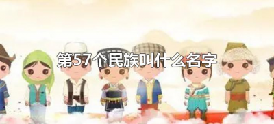 第57个民族叫什么名字(中国第57个民族叫什么名字)