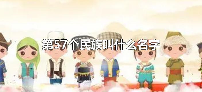 第57个民族叫什么名字 第57个民族叫什么名字