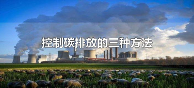 ​控制碳排放的三种方法（减少碳排放的方法有哪些）