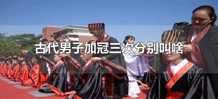 古代男子加冠三次分别叫啥
