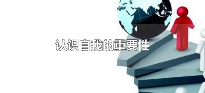 认识自我的重要性(正确认识自己的重要性)