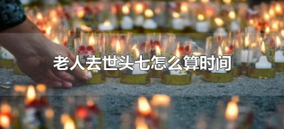 ​老人去世头七怎么算时间（老人死了从什么时候开始算头七）