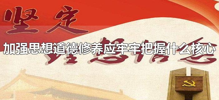 加强思想道德修养应牢牢把握什么核心 加强思想道德修养应牢牢把握什么核心