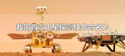 ​我国首次火星探测任务命名为（航天局将我国首次火星探测任务命名为）