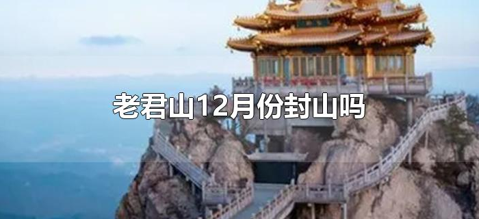 老君山12月份封山吗 老君山12月份封山吗