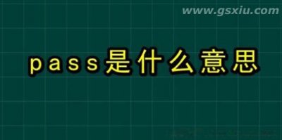 ​pass是什么意思是拒绝吗 被pass是通过还是不通过