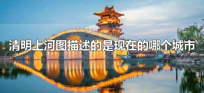 清明上河图描述的是现在的哪个城市 清明上河图描述的是现在的哪个城市