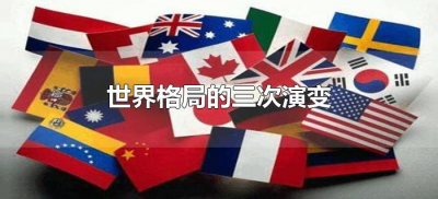 ​世界格局的三次演变（世界格局的三次演变是什么?）