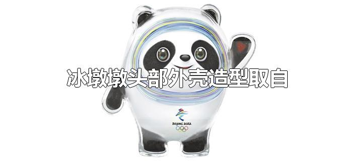 冰墩墩头部外壳造型取自 冰墩墩头部外壳造型取自