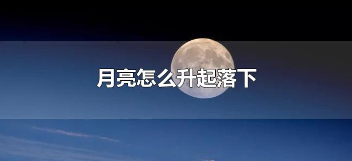 月亮怎么升起落下 月亮怎么升起落下