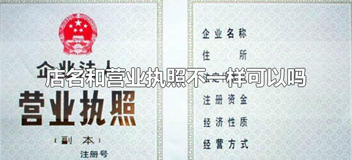 店名和营业执照不一样可以吗 店名和营业执照不一样可以吗