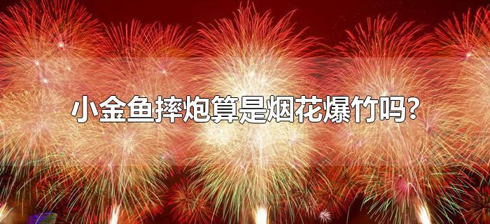 小金鱼摔炮算是烟花爆竹吗? 小金鱼摔炮算是烟花爆竹吗?