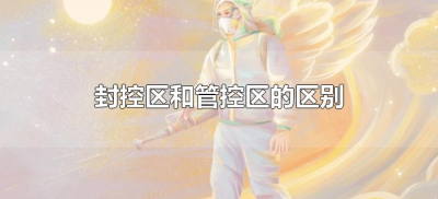封控区和管控区的区别(疫情小区封控区和管控区的区别)