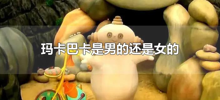 玛卡巴卡是男的还是女的 玛卡巴卡是男的还是女的