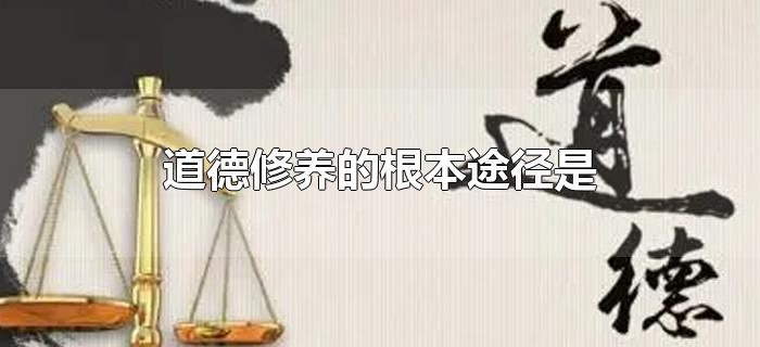 道德修养的根本途径是 道德修养的根本途径是