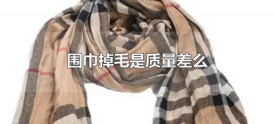 围巾掉毛是质量差么(围巾掉毛严重算质量问题)