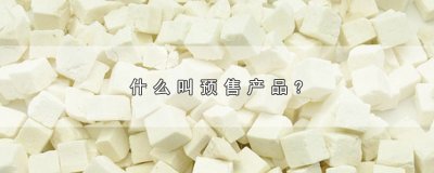 ​预售是什么意思啊，解释预售的含义