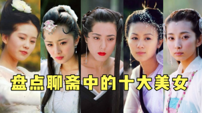 盘点聊斋最美的十个女鬼,小时候的童年阴影,长大后才发现这么美