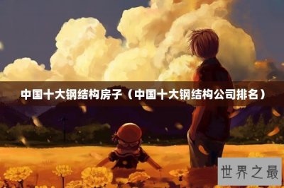 ​中国十大钢结构房子（中国十大钢结构公司排名）