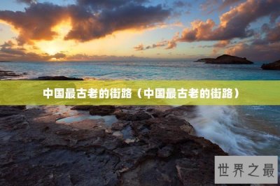 ​中国最古老的街路（中国最古老的街路）