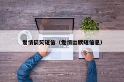 爱情搞笑短信(爱情幽默短信息)