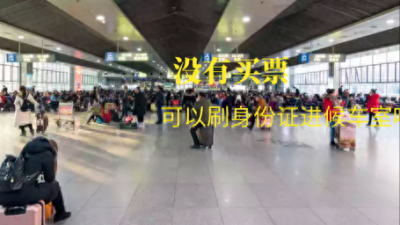 没有买票可以刷身份证进候车室吗?亲自试过,有2种方法可进入