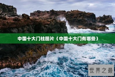 ​中国十大门柱图片（中国十大门有哪些）