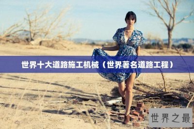 ​世界十大道路施工机械（世界著名道路工程）