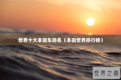 ​世界十大丰田车排名（丰田世界排行榜）
