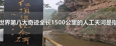 世界第八大奇迹全长1500米的人工天河是指 世界第八大奇迹全程1500公里的人工