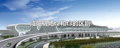 咸阳机场t1t2t3有什么区别 咸阳机场的t2跟t3什么区别
