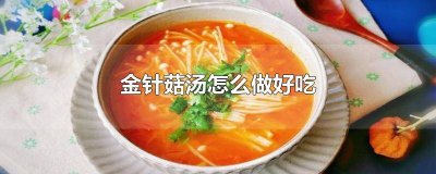 金针菇汤怎么做好吃又简单 金针菇汤怎么做好吃家常窍门