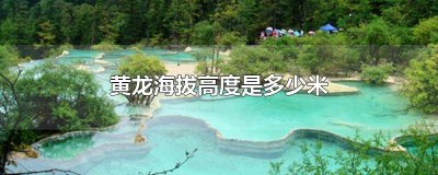 黄龙海拔五彩池有多高 黄龙五彩池海拔多少?