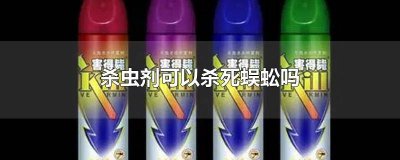杀虫剂可以杀死蜈蚣 用杀虫剂可以杀死蜈蚣吗