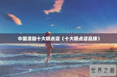 ​中国清朝十大糕点店（十大糕点店品牌）