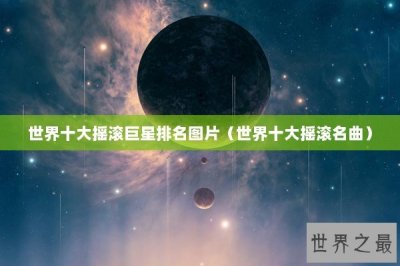 ​世界十大摇滚巨星排名图片（世界十大摇滚名曲）