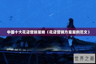 ​中国十大花店营销策略（花店营销方案案例范文）